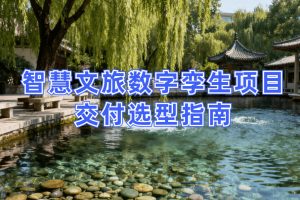 智慧文旅数字孪生项目选型指南：选对平台做好交付，从平台适配到交付落地的全流程解决方案